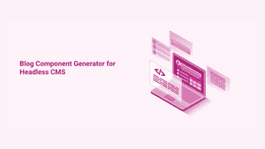 Introducing the Blog Component Code Generator for Headless CMS
